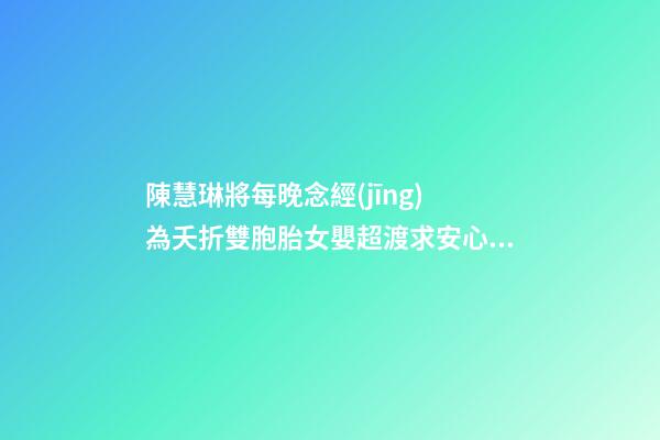 陳慧琳將每晚念經(jīng) 為夭折雙胞胎女嬰超渡求安心 家居健康風(fēng)水禁忌